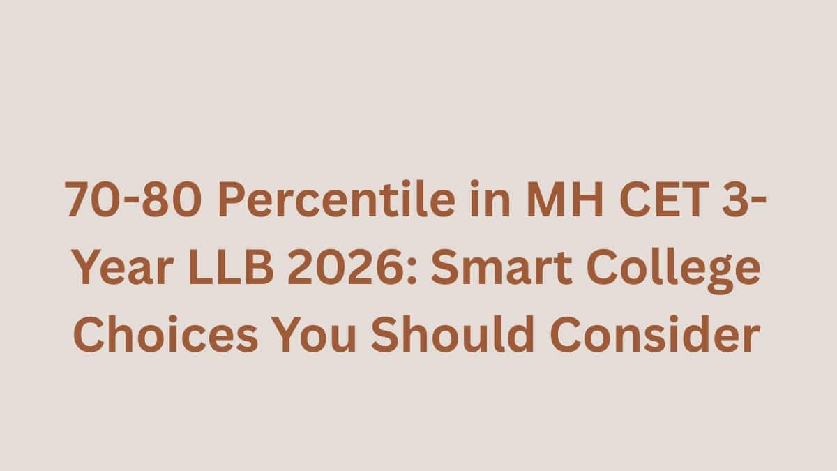 70-80 Percentile in MH CET 3-Year LLB 2026: Smart College Choices You Should Consider