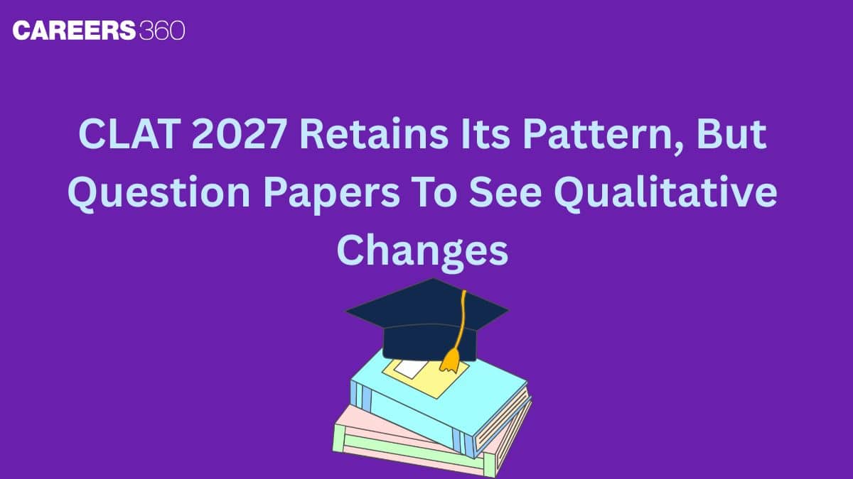 CLAT 2027 Retains Its Pattern, But Question Papers To See Qualitative Changes