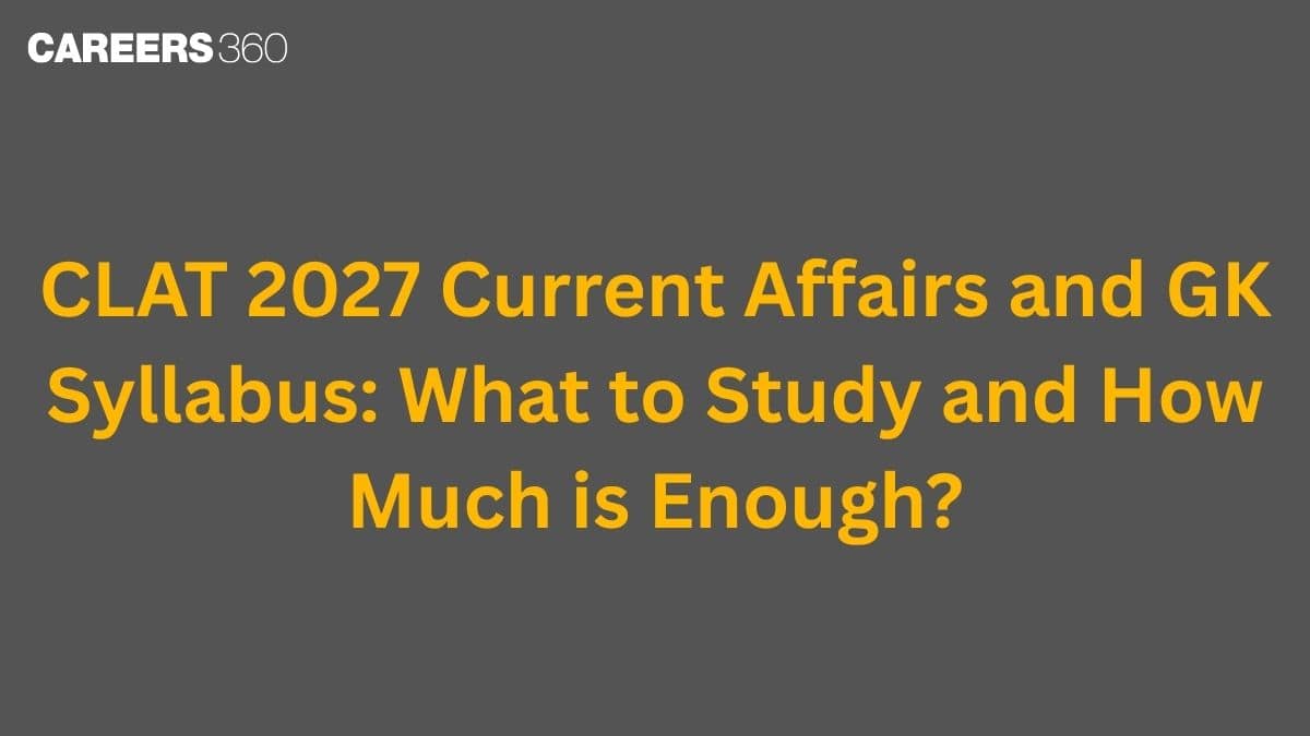 CLAT 2027 Current Affairs and GK Syllabus: What to Study and How Much is Enough?