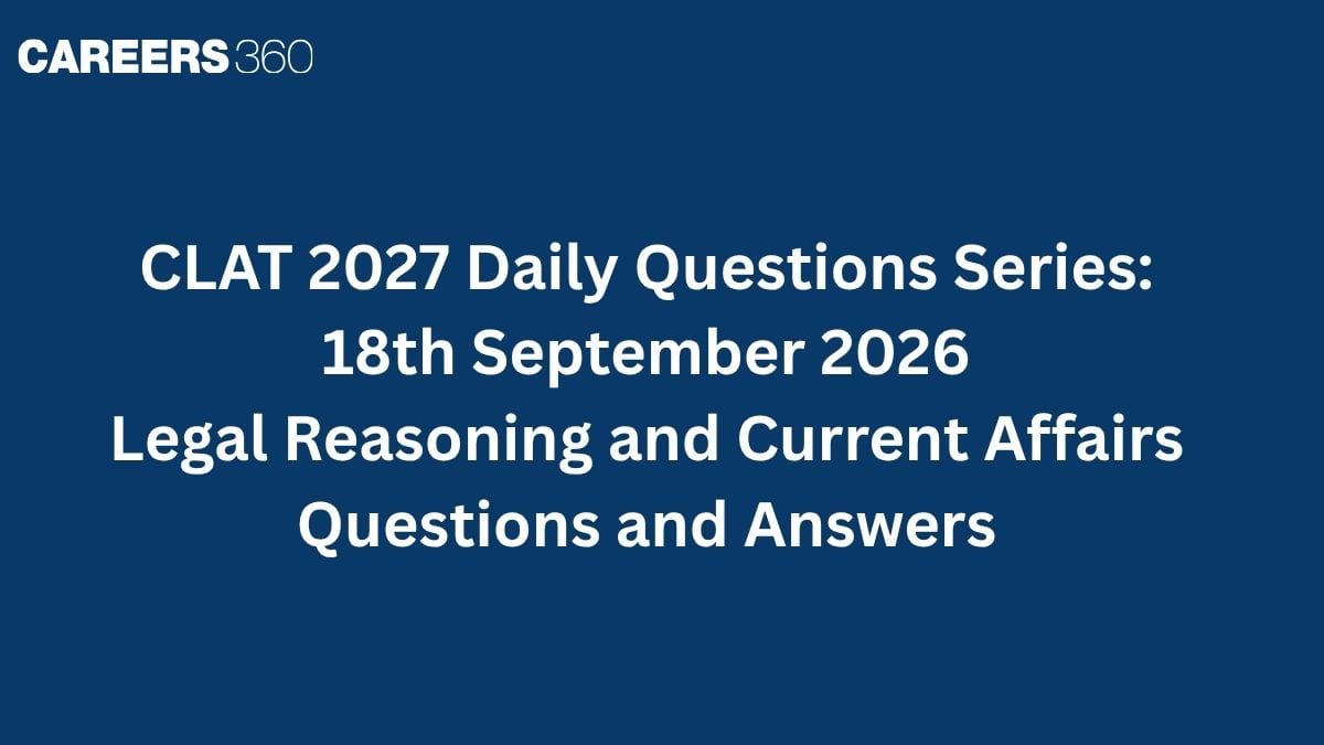 CLAT 2027 Daily Questions Series (18th September): Legal Reasoning and Current Affairs Questions and Answers