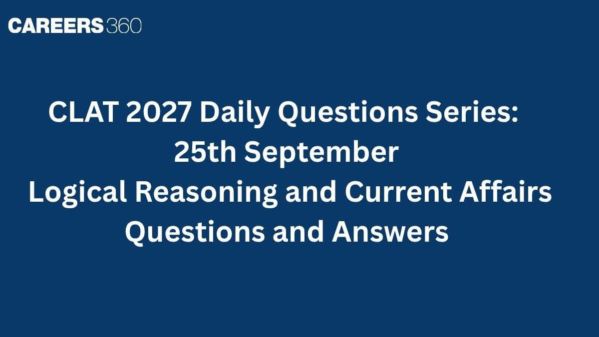 CLAT 2027 Daily Questions Series (25th September): Logical Reasoning and Current Affairs Questions and Answers