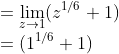 \\=\lim_{z\rightarrow 1}(z^{1/6}+1)\\=(1^{1/6}+1)