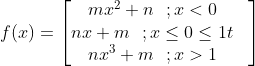 \\f(x)=\begin{bmatrix} mx^2+n\ \ ;x<0 & \\nx+m\ \ ;x \leq0\leq 1t &\\ nx^3+m\ \ ;x>1 \end{bmatrix}