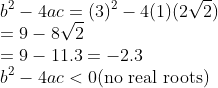 \\b^{2}-4ac=(3 )^2-4(1) ( 2\sqrt{2} )\\ =9 -8\sqrt{2}\\ =9-11.3=-2.3\\ b^{2}-4ac<0\text{(no real roots)}