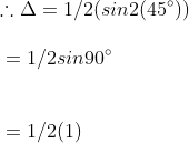 \\ $ \therefore $ $ \Delta $ = 1/2 (sin 2(45$ ^{\circ} $ ))\\ \\ \vspace{\baselineskip}= 1/2 sin 90$ ^{\circ} $ \\ \\ \vspace{\baselineskip}= 1/2 (1)\\ \\
