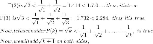 \mathrm{P}(2) is \sqrt{2}<\frac{1}{\sqrt{1}}+\frac{1}{\sqrt{2}}=1.414<1.7 .0 \ldots thus, it is true\\ \mathrm{P}(3)\ is \sqrt{3}<\frac{1}{\sqrt{1}}+\frac{1}{\sqrt{2}}+\frac{1}{\sqrt{3}}=1.732<2.284,\ thus \ it is\ true\\ Now, let us consider P(k)=\sqrt{k}<\frac{1}{\sqrt{1}}+\frac{1}{\sqrt{2}}+\ldots .+\frac{1}{\sqrt{k}},\ is \ true\\ Now, we will add \sqrt{k+1}\ on\ both \ sides,