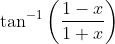 \tan ^{-1}\left(\frac{1-x}{1+x}\right)