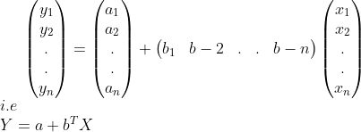 \begin{pmatrix} y_1\\ y_2 \\ . \\ . \\ y_n \end{pmatrix}=\begin{pmatrix} a_1\\ a_2\\ .\\ .\\ a_n\end{pmatrix}+\begin{pmatrix} b_1 &b-2 &. &. &b-n \end{pmatrix}\begin{pmatrix} x_1\\ x_2\\ .\\ .\\ x_n\end{pmatrix}\\i.e\\Y=a+b^T X