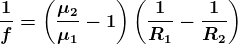 \boldsymbol{\frac{1}{f}= \left ( \frac{\mu _{2}}{\mu _{1}}-1 \right )\left ( \frac{1}{R_{1}}- \frac{1}{R_{2}}\right )}