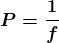 \boldsymbol{P=\frac{1}{f}}