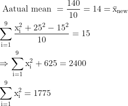 \begin{aligned} &\text { Aatual mean }=\mathrm{\frac{140}{10}=14=\bar{x}_{\text {new }}} \\ & \mathrm{\sum_{i=1}^{9} \frac{x_{i}^{2}+25^{2}-15^{2}}{10}=15 }\\ &\mathrm{\Rightarrow \sum_{i=1}^{9} x_{i}^{2}+625=2400} \\ & \mathrm{\sum_{i=1}^{9} x_{i}^{2}=1775} \\ \end{aligned}