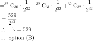 \begin{aligned} & \mathrm{=^{32}C_{30} \cdot \frac{1}{2^{32}} + ^{32}C_{31} \cdot \frac{1}{2^{32}}+^{32}C_{32} \cdot \frac{1}{2^{32}}}\\ &=\mathrm{\frac{529}{2^{32}} }\\ &\therefore \quad \mathrm{k=529} \\ &\therefore \text { option (B) } \\ \end{aligned}