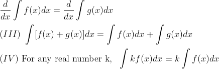 \\ \ \frac{d}{dx} \int f(x)dx= \frac{d}{dx} \int g(x)dx\\ \\ (III) \ \int [f(x)+g(x)]dx= \int f(x)dx+\int g(x)dx \\ \\ (IV) \ \text{For any real number k},\ \ \int kf(x)dx= k \int f(x)dx