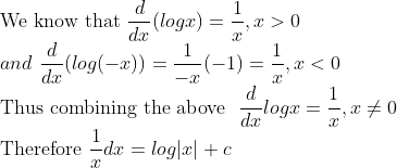 \\ \text{We know that}\ \frac{d}{dx}(log x)=\frac{1}{x} , x > 0 \\ and \ \frac{d}{dx}(log (-x))=\frac{1}{-x}(-1)=\frac{1}{x}, x<0 \\ \text{Thus combining the above }\ \frac{d}{dx}log x = \frac{1}{x} , x \neq 0 \\ \text{Therefore}\ \frac{1}{x}dx=log |x| +c\