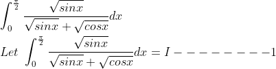 \\ \int _{0}^{\frac{\pi}{2}}\frac{\sqrt{sinx}}{\sqrt{sinx}+\sqrt{cosx}}dx\\ \\ Let \ \int _{0}^{\frac{\pi}{2}}\frac{\sqrt{sinx}}{\sqrt{sinx}+\sqrt{cosx}}dx=I--------1\\ \\