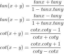 \\ tan (x+y) =\frac{ tan x +tan y}{1-tan x.tan y} \\ \\ tan (x-y) = \frac{tan x - tan y}{1+tan x.tan y} \\ \\ cot (x+y) = \frac{cot x.coty-1}{cot x + cot y} \\ \\ cot(x-y) = \frac{cot x.coty+1}{cot y - cot x} \\