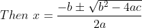 Then \ x= \frac{-b \pm \sqrt{b^2-4ac}}{2a}