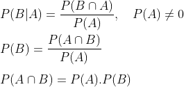 \\ P(B|A)=\frac{P(B\cap A)}{P(A)}, \ \ \ P(A) \neq 0 \\ \\ P(B)= \frac{P(A \cap B)}{P(A)} \\ \\ P(A\cap B)=P(A).P(B)