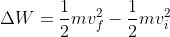 \Delta W = \frac{1}{2}mv_{f}^{2} - \frac{1}{2}mv_{i}^{2}