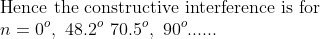 \\\text{Hence the constructive interference is for }\\ n=0^o, \ 48.2^o\ 70.5^o,\ 90^o......