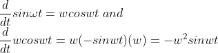 \\\frac{d}{dt}sin\omega t=wcoswt\ and\\\frac{d}{dt}wcoswt=w(-sinwt)(w)=-w^{2}sinwt