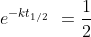 \begin{array}{l}e^{-kt_{1/2}}\end{array}=\frac{1}{2}