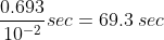 \frac{0.693}{10^{-2}}sec=69.3\:sec