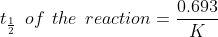 t_\frac{1}{2} \:\:of \:\:the \:\:reaction=\frac{0.693}{K}