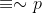 \equiv \sim p