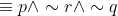 \equiv p\wedge \sim r\wedge\sim q