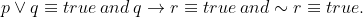 p\vee q\equiv true\, and\: q\rightarrow r\equiv true\, and \sim r\equiv true.