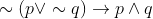 \sim (p\vee \sim q)\rightarrow p\wedge q