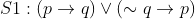 S1 : \left ( p\rightarrow q \right )\vee \left ( \sim q\rightarrow p \right )