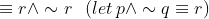 \equiv r\wedge \sim r\; \; \left ( let\, p\wedge \sim q\equiv r \right )