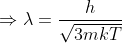 \Rightarrow \lambda =\frac{h}{\sqrt{3mkT}}