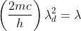 \left ( \frac{2mc}{h} \right )\lambda ^{2}_{d}=\lambda