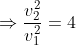 \Rightarrow \frac{v_{2}^{2}}{v_{1}^{2}}=4