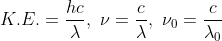 K.E.=\frac{hc}{\lambda },\ \nu=\frac{c}{\lambda },\ \nu_0=\frac{c}{\lambda_0 }