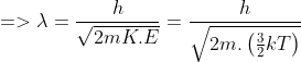 =>\lambda =\frac{h}{\sqrt{2mK.E}}=\frac{h}{\sqrt{2m.\left ( \frac{3}{2}kT \right )}}