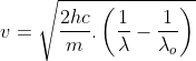 v=\sqrt{\frac{2hc}{m}.\left ( \frac{1}{\lambda }-\frac{1}{\lambda _{o}} \right )}