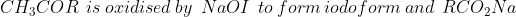 CH_{3}COR\:\:is\:oxidised\:by\:\:NaOI\:\:to\:form\:iodoform\:and\:\:RCO_{2}Na