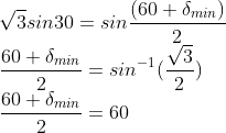 \\\sqrt{3}sin30=sin\frac{(60+\delta_{min})}{2}\\\frac{60+\delta_{min}}{2}=sin^{-1}(\frac{\sqrt{3}}{2})\\\frac{60+\delta_{min}}{2}=60