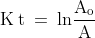 \mathrm{K\: t\: =\: ln\frac{A_{o}}{A}}