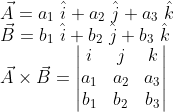 \\ \vec{A} = a_{1} \ \hat{i}+a_{2} \ \hat{j}+a_{3} \ \hat{k} \\ \vec{B} = b_{1} \ \hat{i}+b_{2} \ \hat{j}+b_{3} \ \hat{k} \\ \vec{A} \times \vec{B} = \begin{vmatrix} i & j & k\\ a_{1} & a_{2} & a_{3}\\ b_{1}& b_{2} & b_{3} \end{vmatrix}