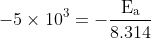 \mathrm{-5 \times 10^{3}=-\frac{E_{a}}{8.314}}