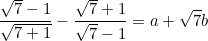 \small \frac{\sqrt{7}-1}{\sqrt{7+1}}-\frac{\sqrt{7}+1}{\sqrt{7}-1}=a+\sqrt{7}b