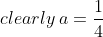 clearly\: a= \frac{1}{4}