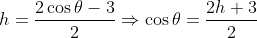 h=\frac{2\cos\theta-3}{2}\Rightarrow \cos\theta= \frac{2h+3}{2}\\