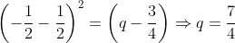 \left ( -\frac{1}{2}-\frac{1}{2} \right )^{2}= \left ( q-\frac{3}{4} \right )\Rightarrow q= \frac{7}{4}