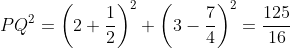 PQ^{2}= \left ( 2+\frac{1}{2} \right )^{2}+\left ( 3-\frac{7}{4} \right )^{2}= \frac{125}{16}